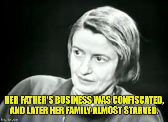 Ayn Rand WHAT | HER FATHER'S BUSINESS WAS CONFISCATED, AND LATER HER FAMILY ALMOST STARVED. | image tagged in ayn rand what | made w/ Imgflip meme maker