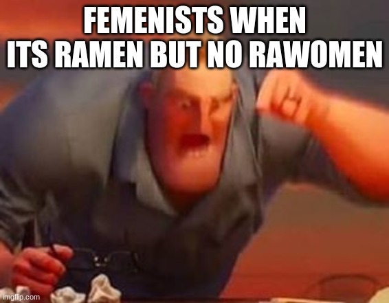 everyone was dong t so i thought Id do it :/ | FEMENISTS WHEN ITS RAMEN BUT NO RAWOMEN | image tagged in mr incredible mad | made w/ Imgflip meme maker