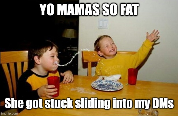 Yo Mamas So Fat Meme |  YO MAMAS SO FAT; She got stuck sliding into my DMs | image tagged in memes,yo mamas so fat | made w/ Imgflip meme maker