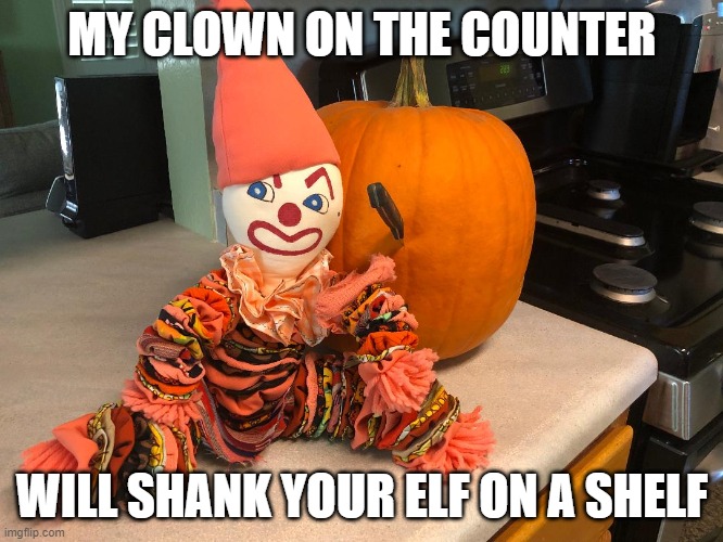 Clown on the  counter | MY CLOWN ON THE COUNTER; WILL SHANK YOUR ELF ON A SHELF | image tagged in clown,halloween,elf on the shelf | made w/ Imgflip meme maker