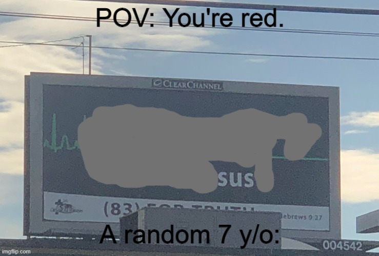sus | POV: You're red. A random 7 y/o: | image tagged in are you preparing to meet jesus | made w/ Imgflip meme maker