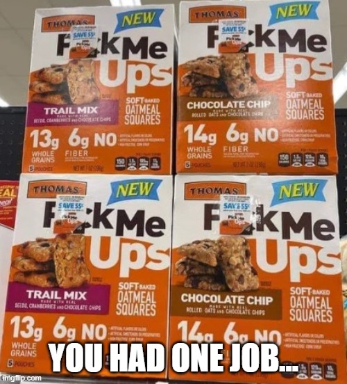 F**K Me Ups | YOU HAD ONE JOB... | image tagged in f k me ups | made w/ Imgflip meme maker