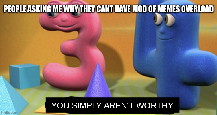 You simply have less value | PEOPLE ASKING ME WHY THEY CANT HAVE MOD OF MEMES OVERLOAD; YOU SIMPLY AREN'T WORTHY | image tagged in you simply have less value | made w/ Imgflip meme maker