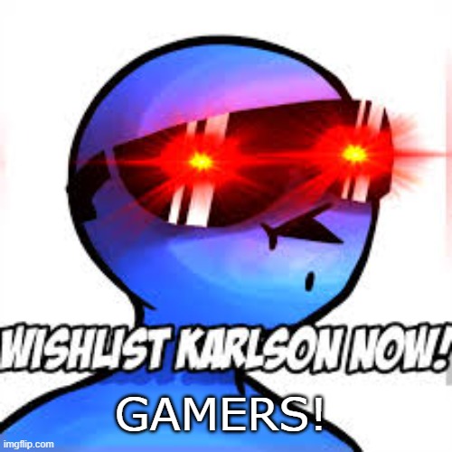 WISHLIST KARLSON NOW! | GAMERS! | image tagged in wishlist karlson now | made w/ Imgflip meme maker