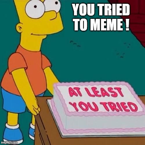 At least you tried | YOU TRIED TO MEME ! | image tagged in at least you tried | made w/ Imgflip meme maker