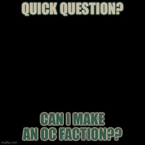 Blank Transparent Square | QUICK QUESTION? CAN I MAKE AN OC FACTION?? | image tagged in memes,blank transparent square,oh wow are you actually reading these tags | made w/ Imgflip meme maker