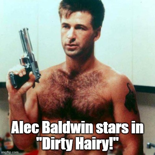 Dirty Hairy! | Alec Baldwin stars in
"Dirty Hairy!" | image tagged in dirty hairy | made w/ Imgflip meme maker