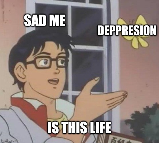 Is This A Pigeon | SAD ME; DEPPRESION; IS THIS LIFE | image tagged in memes,is this a pigeon | made w/ Imgflip meme maker