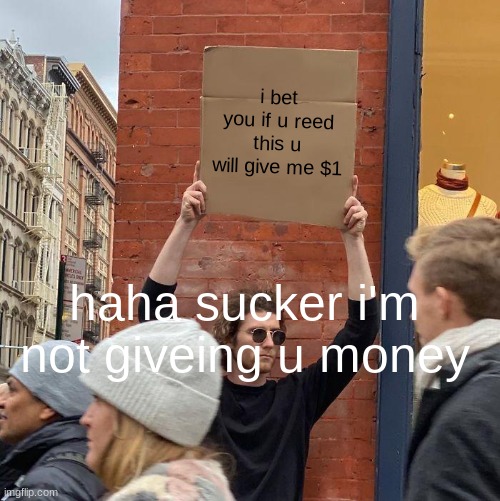 i bet you if u reed this u will give me $1; haha sucker i'm not giveing u money | image tagged in memes,guy holding cardboard sign | made w/ Imgflip meme maker