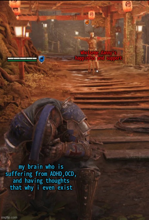 For Honor | Wholseme_danny's happiness and support my brain who is suffering from ADHD,OCD, and having thoughts that why i even exist | image tagged in for honor | made w/ Imgflip meme maker