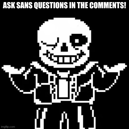 Ask sans | ASK SANS QUESTIONS IN THE COMMENTS! | image tagged in sans | made w/ Imgflip meme maker