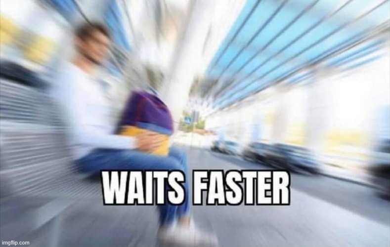 Waits Faster | image tagged in waits faster | made w/ Imgflip meme maker