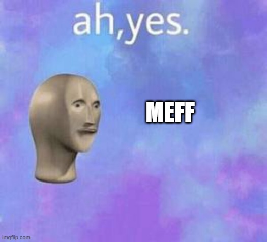 Ah yes | MEFF | image tagged in ah yes | made w/ Imgflip meme maker