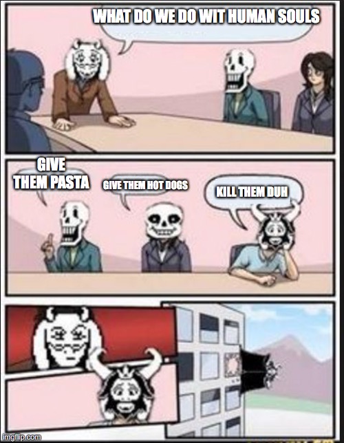 Boardroom Meeting Suggestion (Undertale Version) | WHAT DO WE DO WIT HUMAN SOULS; GIVE THEM PASTA; GIVE THEM HOT DOGS; KILL THEM DUH | image tagged in boardroom meeting suggestion undertale version | made w/ Imgflip meme maker