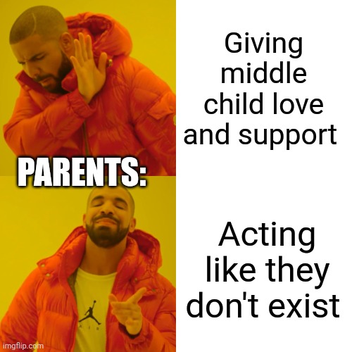 Drake Hotline Bling | Giving middle child love and support; PARENTS:; Acting like they don't exist | image tagged in memes,drake hotline bling | made w/ Imgflip meme maker