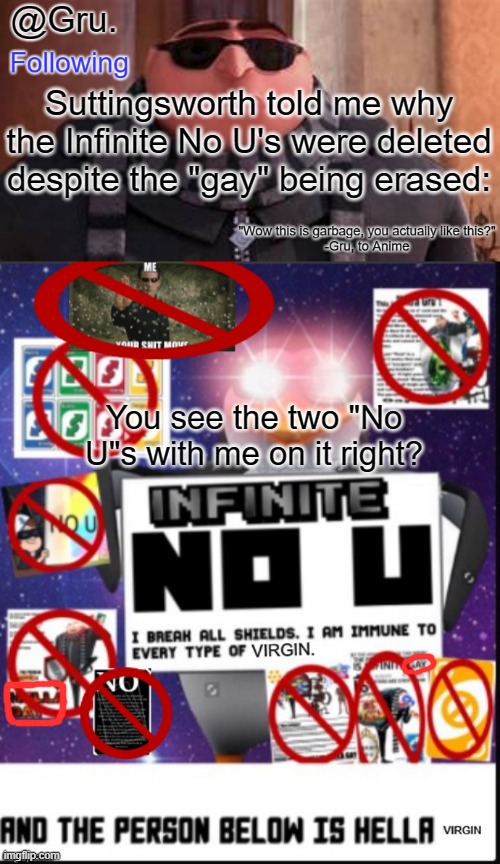 Suttingsworth told me why the Infinite No U's were deleted despite the "gay" being erased:; You see the two "No U"s with me on it right? | image tagged in gru has something to say,infinite no u but you really need to check the description | made w/ Imgflip meme maker