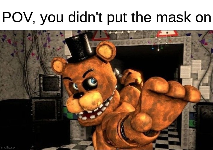 POV, you didn't put the mask on | image tagged in fnaf,five nights at freddy's,five nights at freddys | made w/ Imgflip meme maker