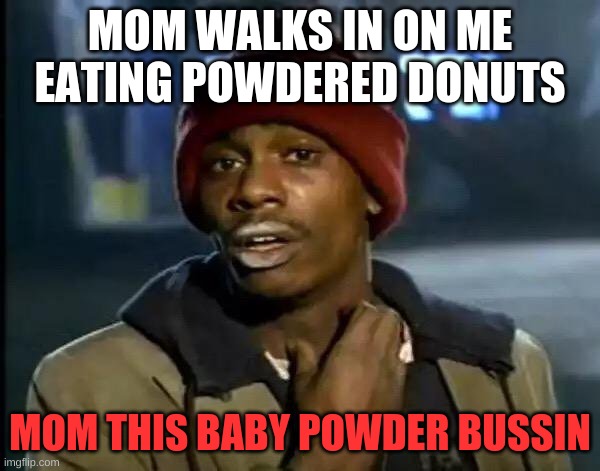 Baby Powder | MOM WALKS IN ON ME EATING POWDERED DONUTS; MOM THIS BABY POWDER BUSSIN | image tagged in memes,y'all got any more of that | made w/ Imgflip meme maker
