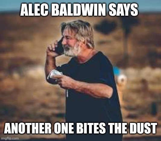 Holy Toledo Alec Baldwin accidentally mercy someone | ALEC BALDWIN SAYS; ANOTHER ONE BITES THE DUST | made w/ Imgflip meme maker