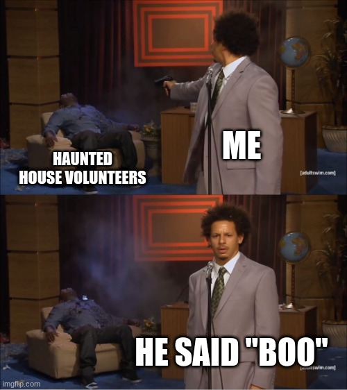 Who Killed Hannibal Meme | ME; HAUNTED HOUSE VOLUNTEERS; HE SAID "BOO" | image tagged in memes,who killed hannibal | made w/ Imgflip meme maker
