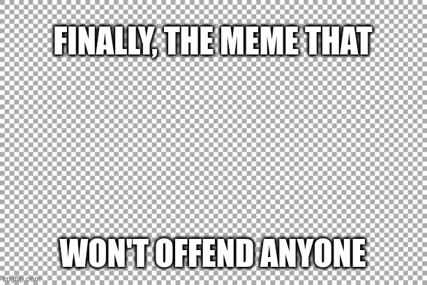 Lol so true tho |  FINALLY, THE MEME THAT; WON'T OFFEND ANYONE | image tagged in free | made w/ Imgflip meme maker