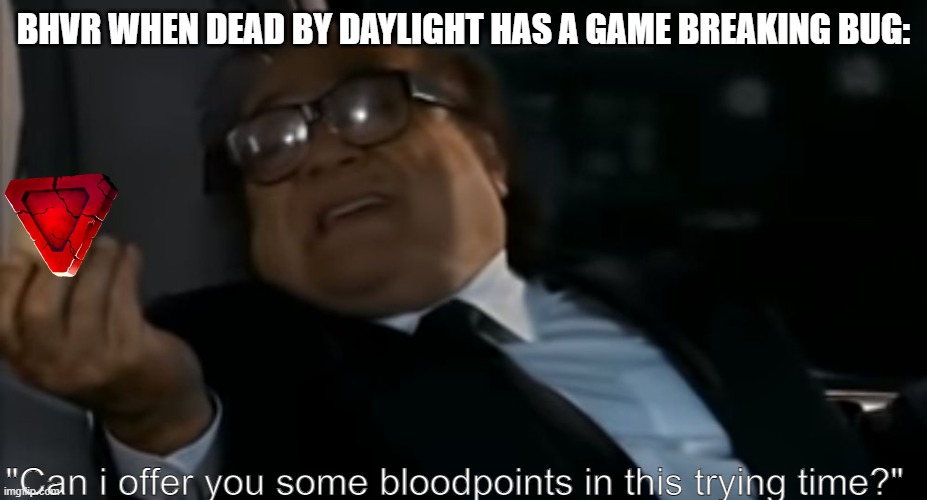 can i offer you some bloodpoints? |  BHVR WHEN DEAD BY DAYLIGHT HAS A GAME BREAKING BUG:; "Can i offer you some bloodpoints in this trying time?" | image tagged in can i offer you an egg in these trying times | made w/ Imgflip meme maker