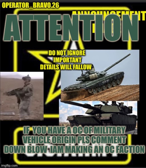 Pls pls don’t kick just spread the message.? | ATTENTION; IF  YOU HAVE A OC OF MILITARY VEHICLE ORIGIN PLS COMMENT DOWN BLOW  IAM MAKING AN OC FACTION | image tagged in operator_bravo 26 announcement image | made w/ Imgflip meme maker