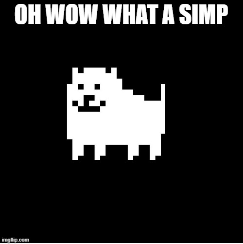 Annoying Dog(undertale) | OH WOW WHAT A SIMP | image tagged in annoying dog undertale | made w/ Imgflip meme maker