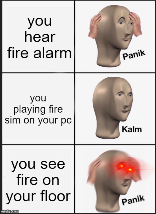 Panik Kalm Panik | you hear fire alarm; you playing fire sim on your pc; you see fire on your floor | image tagged in memes,panik kalm panik | made w/ Imgflip meme maker