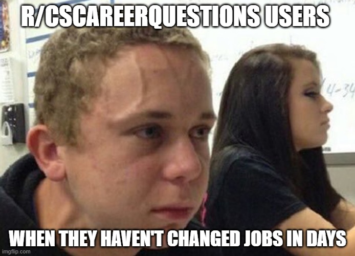 When you haven't told anybody | R/CSCAREERQUESTIONS USERS; WHEN THEY HAVEN'T CHANGED JOBS IN DAYS | image tagged in when you haven't told anybody,ProgrammerHumor | made w/ Imgflip meme maker