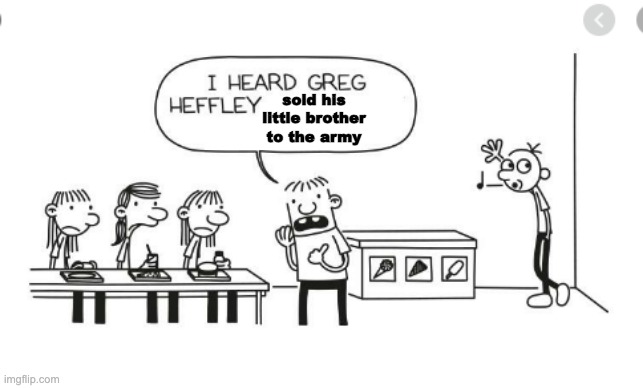 I heard Greg Heffley... | sold his little brother to the army | image tagged in i heard greg heffley | made w/ Imgflip meme maker