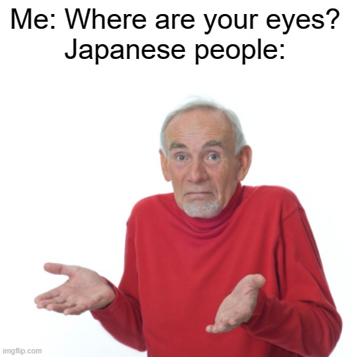 You rarely see them | Me: Where are your eyes?
Japanese people: | image tagged in guess i'll die,japan | made w/ Imgflip meme maker