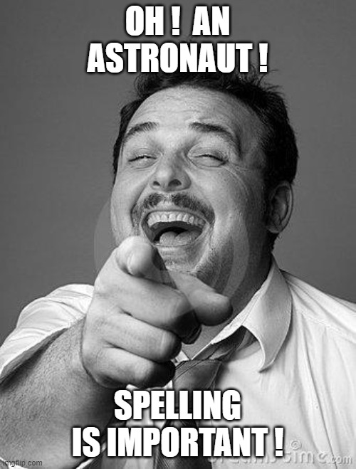laughingguy | OH !  AN ASTRONAUT ! SPELLING IS IMPORTANT ! | image tagged in laughingguy | made w/ Imgflip meme maker