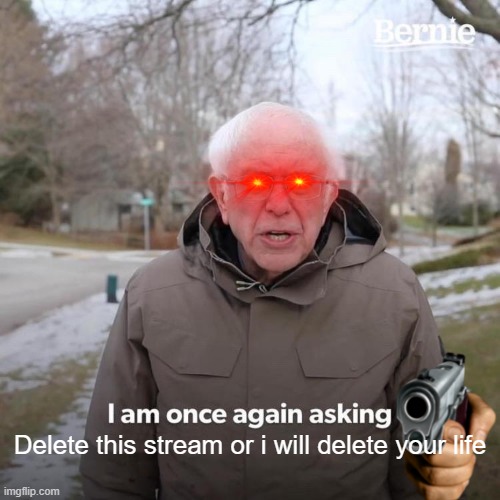 Bernie I Am Once Again Asking For Your Support |  Delete this stream or i will delete your life | image tagged in memes,bernie i am once again asking for your support | made w/ Imgflip meme maker