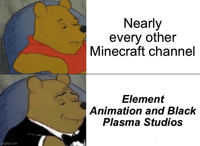 Tuxedo Winnie The Pooh Meme | Nearly every other Minecraft channel; Element Animation and Black Plasma Studios | image tagged in memes,tuxedo winnie the pooh | made w/ Imgflip meme maker