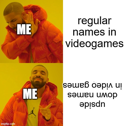 Drake Hotline Bling Meme | regular names in videogames; ME; upside down names in video games; ME | image tagged in memes,drake hotline bling | made w/ Imgflip meme maker