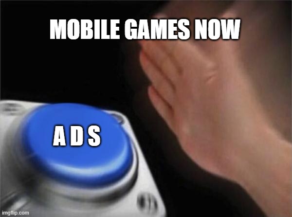 MOBILE GAMES NOW A D S | image tagged in memes,blank nut button | made w/ Imgflip meme maker