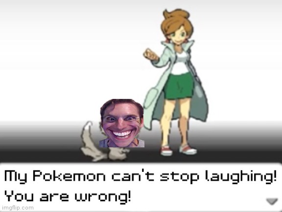 My Pokemon can't stop laughing! You are wrong! | image tagged in my pokemon can't stop laughing you are wrong | made w/ Imgflip meme maker