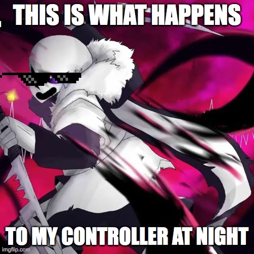 Cross sans knife | THIS IS WHAT HAPPENS; TO MY CONTROLLER AT NIGHT | image tagged in cross sans knife | made w/ Imgflip meme maker