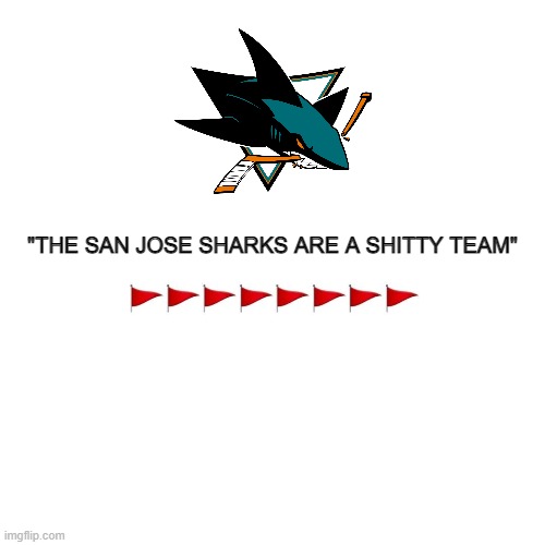 Red flag San Jose Sharks |  "THE SAN JOSE SHARKS ARE A SHITTY TEAM" | image tagged in san jose,sharks,meme,red flag,nhl,hockey | made w/ Imgflip meme maker