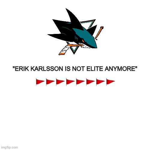 Erik Karlsson red flag | "ERIK KARLSSON IS NOT ELITE ANYMORE" | image tagged in karlsson,san jose,sharks,nhl,hockey,red flag | made w/ Imgflip meme maker