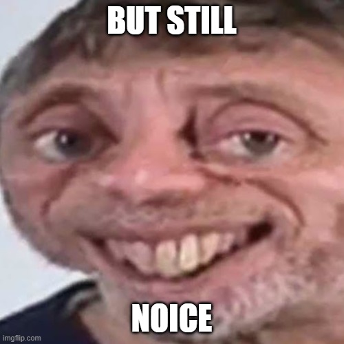 Noice | BUT STILL NOICE | image tagged in noice | made w/ Imgflip meme maker