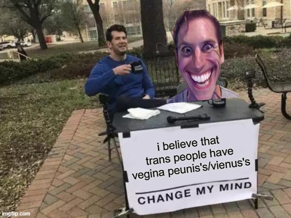 Change My Mind Meme | i believe that trans people have vegina peunis's/vienus's | image tagged in memes,change my mind | made w/ Imgflip meme maker