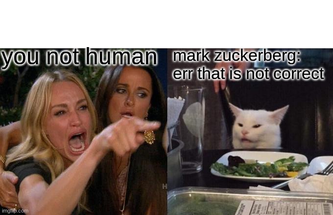 Woman Yelling At Cat | you not human; mark zuckerberg: err that is not correct | image tagged in memes,woman yelling at cat | made w/ Imgflip meme maker