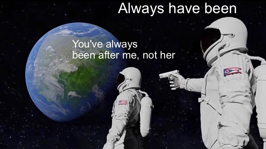 Tourist space travel goes Hollywood | Always have been; You've always been after me, not her | image tagged in always has been,007,it's showtime,space force | made w/ Imgflip meme maker