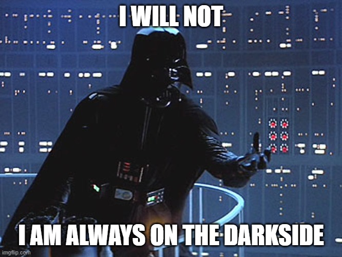 Darth Vader - Come to the Dark Side | I WILL NOT I AM ALWAYS ON THE DARKSIDE | image tagged in darth vader - come to the dark side | made w/ Imgflip meme maker