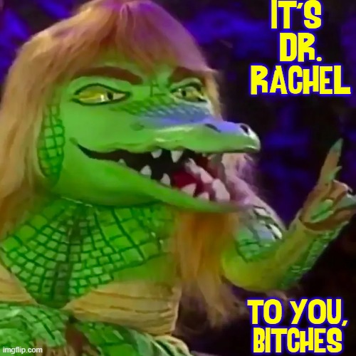IT'S 
DR.
RACHEL TO YOU,
BITCHES | made w/ Imgflip meme maker