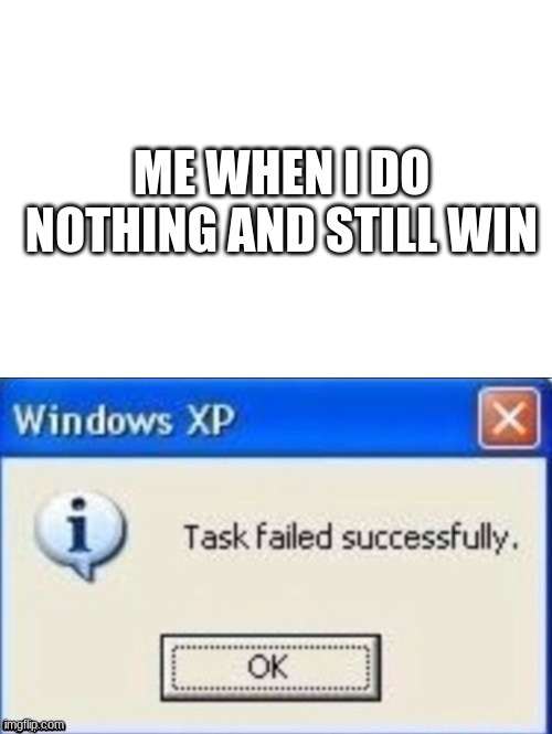task failed successfully | ME WHEN I DO NOTHING AND STILL WIN | image tagged in task failed successfully | made w/ Imgflip meme maker