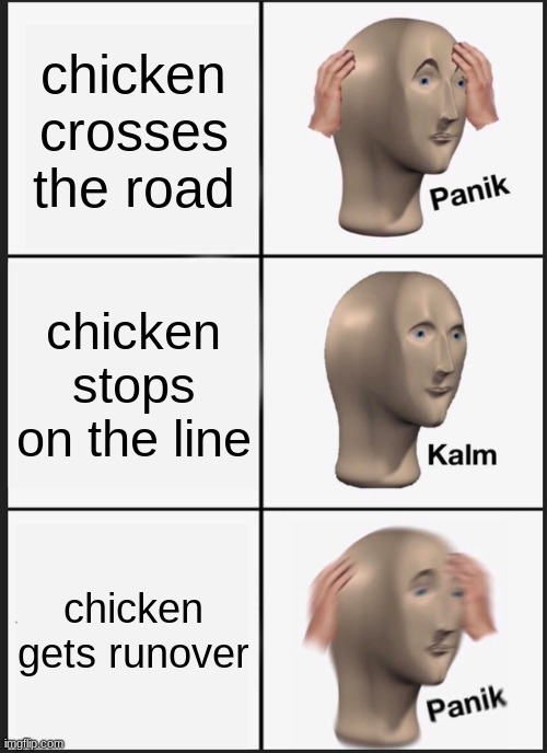 poor chicken | chicken crosses the road; chicken stops on the line; chicken gets runover | image tagged in memes,panik kalm panik | made w/ Imgflip meme maker