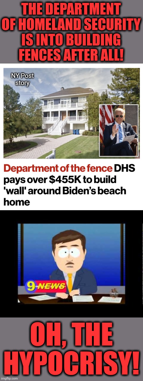 Who's surprised?! | THE DEPARTMENT OF HOMELAND SECURITY IS INTO BUILDING FENCES AFTER ALL! NY Post
story; OH, THE HYPOCRISY! | image tagged in south park news reporter,memes,hypocrisy,joe biden,beach house,security fence | made w/ Imgflip meme maker